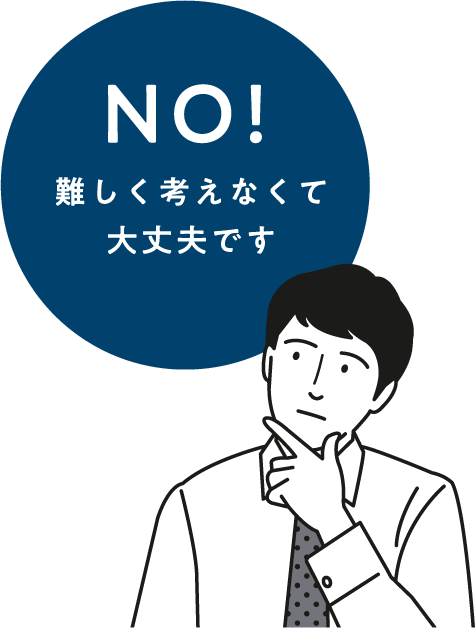 NO！難しく考えなくて大丈夫です。